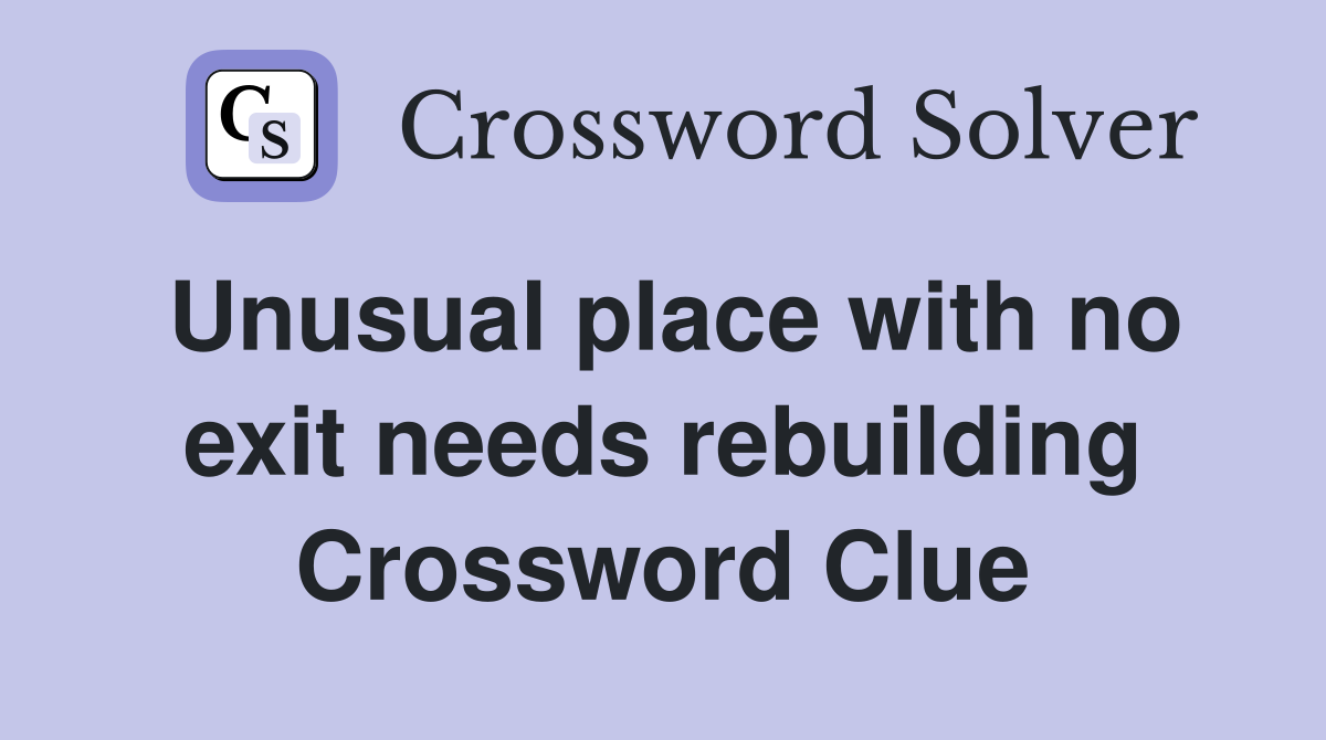 Unusual place with no exit needs rebuilding Crossword Clue