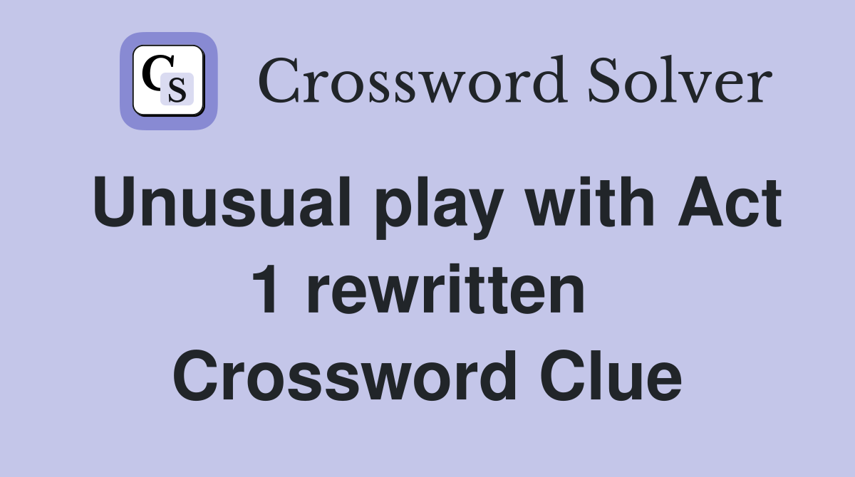 Unusual play with Act 1 rewritten  Crossword Clue