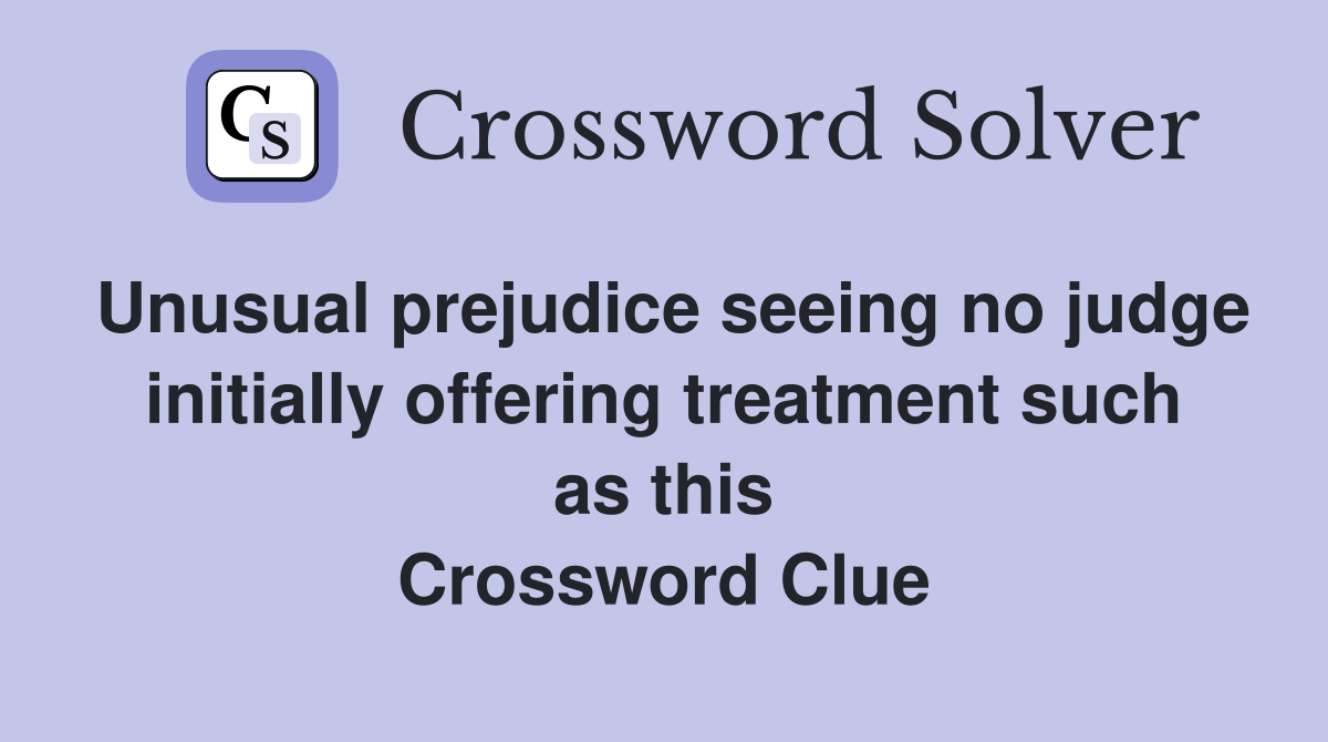 Unusual prejudice seeing no judge initially offering treatment such as this Crossword Clue