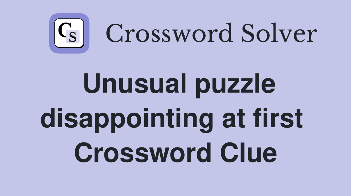 Unusual puzzle disappointing at first  Crossword Clue