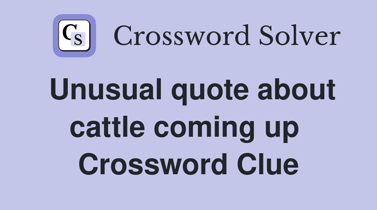 Unusual quote about cattle coming up  Crossword Clue