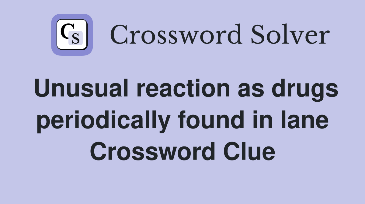 Unusual reaction as drugs periodically found in lane Crossword Clue
