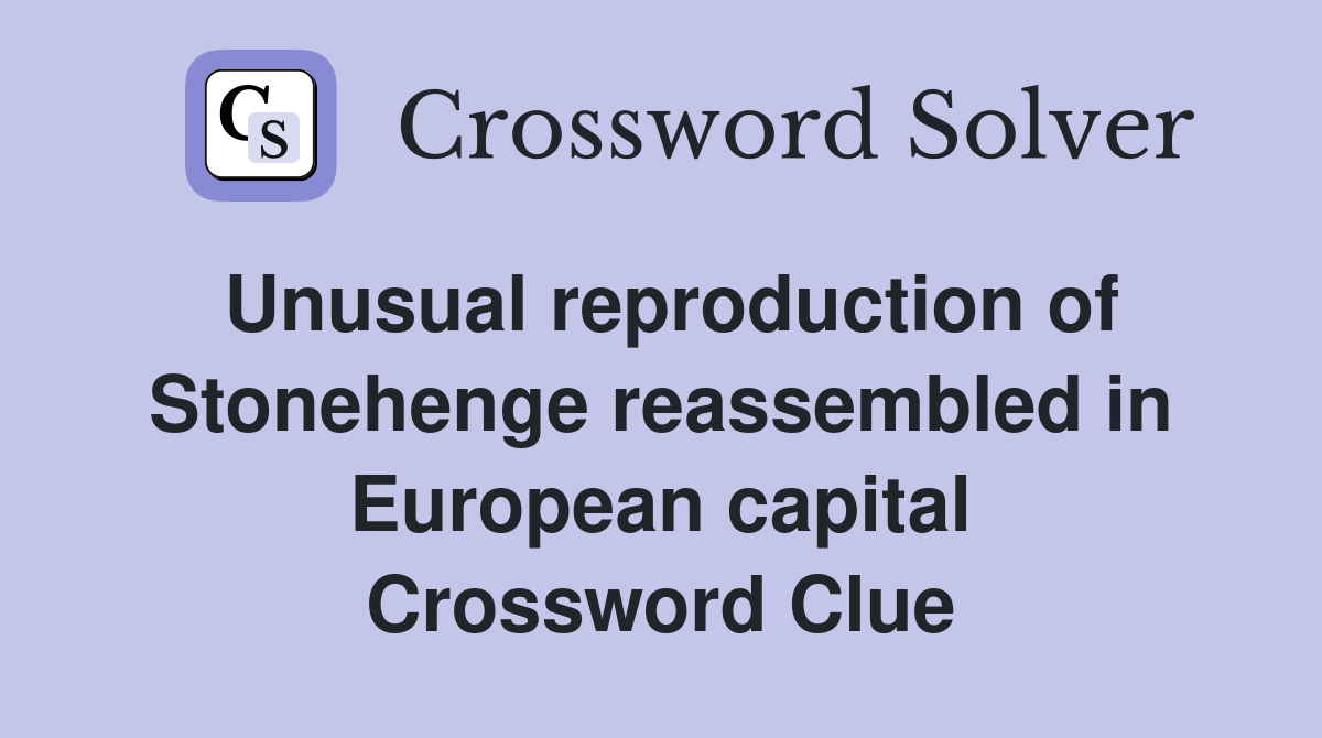 Unusual reproduction of Stonehenge reassembled in European capital Crossword Clue