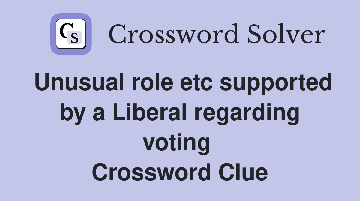 Unusual role etc supported by a Liberal regarding voting  Crossword Clue