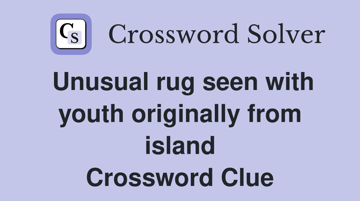 Unusual rug seen with youth originally from island Crossword Clue