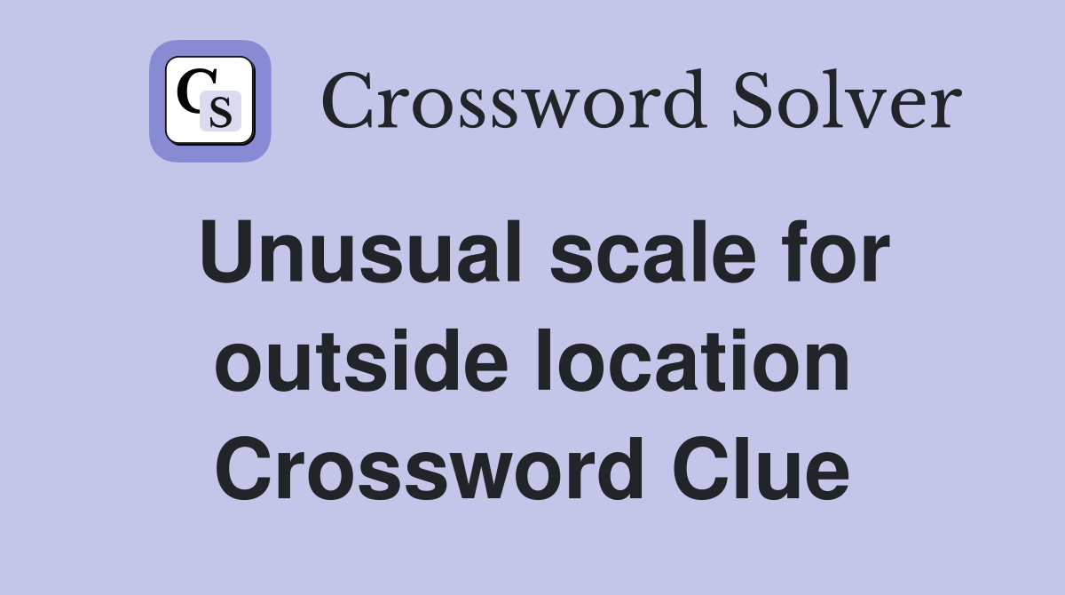 Unusual scale for outside location Crossword Clue