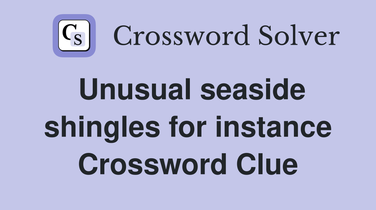 Unusual seaside shingles for instance Crossword Clue
