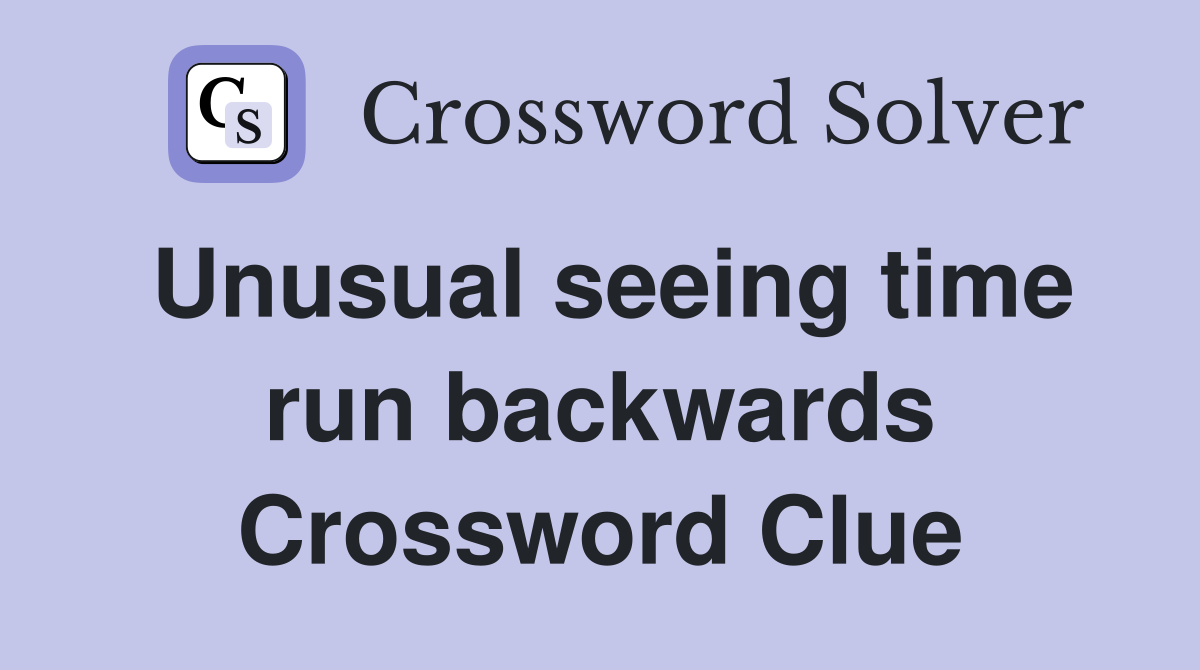 Unusual seeing time run backwards Crossword Clue