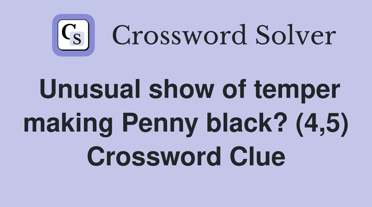Unusual show of temper making Penny black? (4,5) Crossword Clue