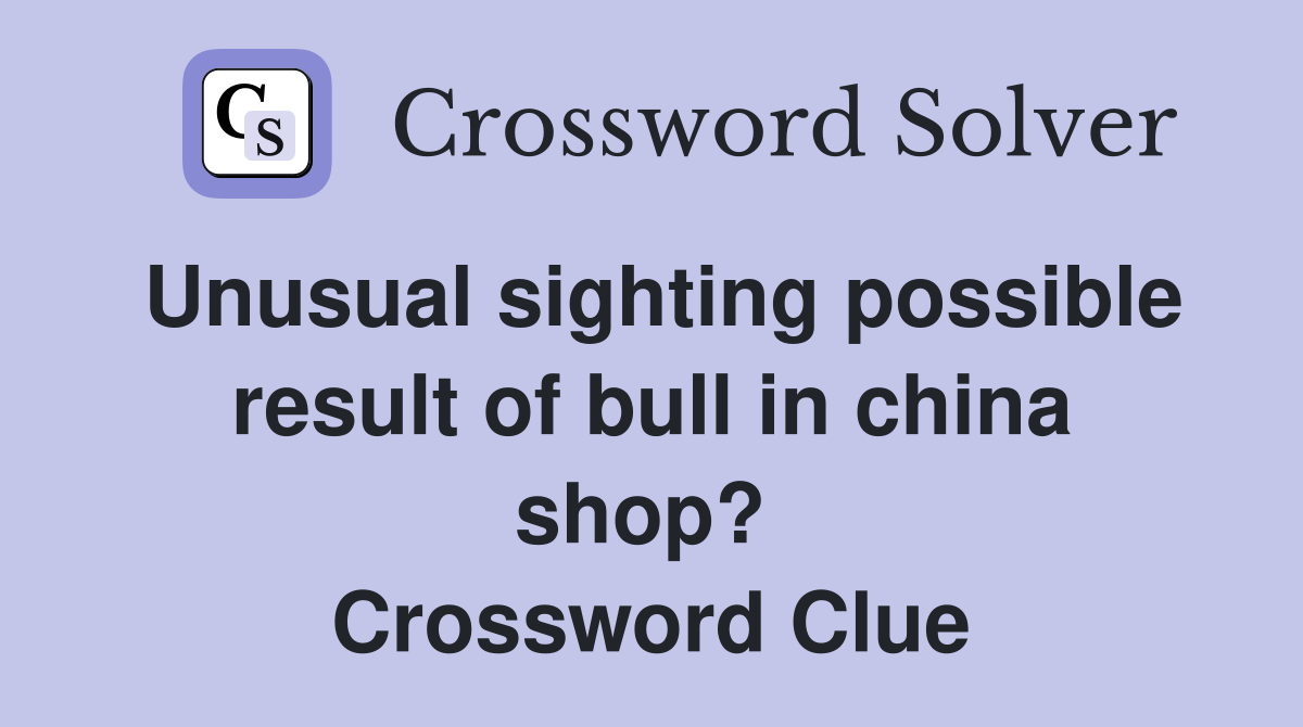 Unusual sighting possible result of bull in china shop?  Crossword Clue