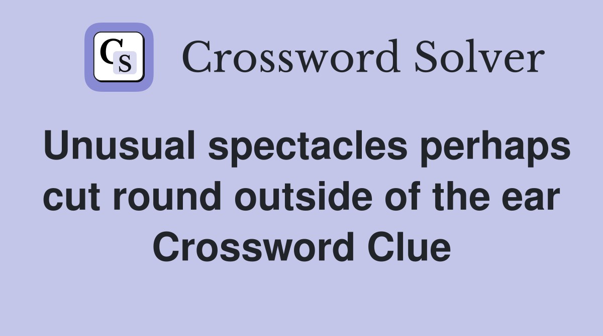Unusual spectacles perhaps cut round outside of the ear Crossword Clue