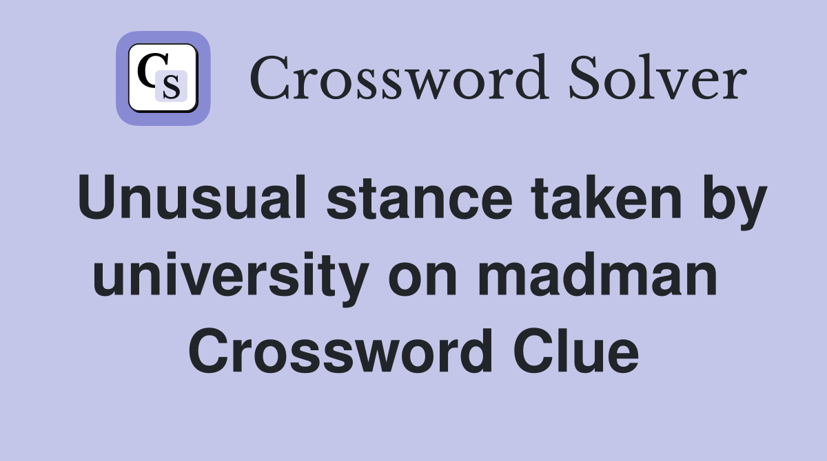Unusual stance taken by university on madman  Crossword Clue