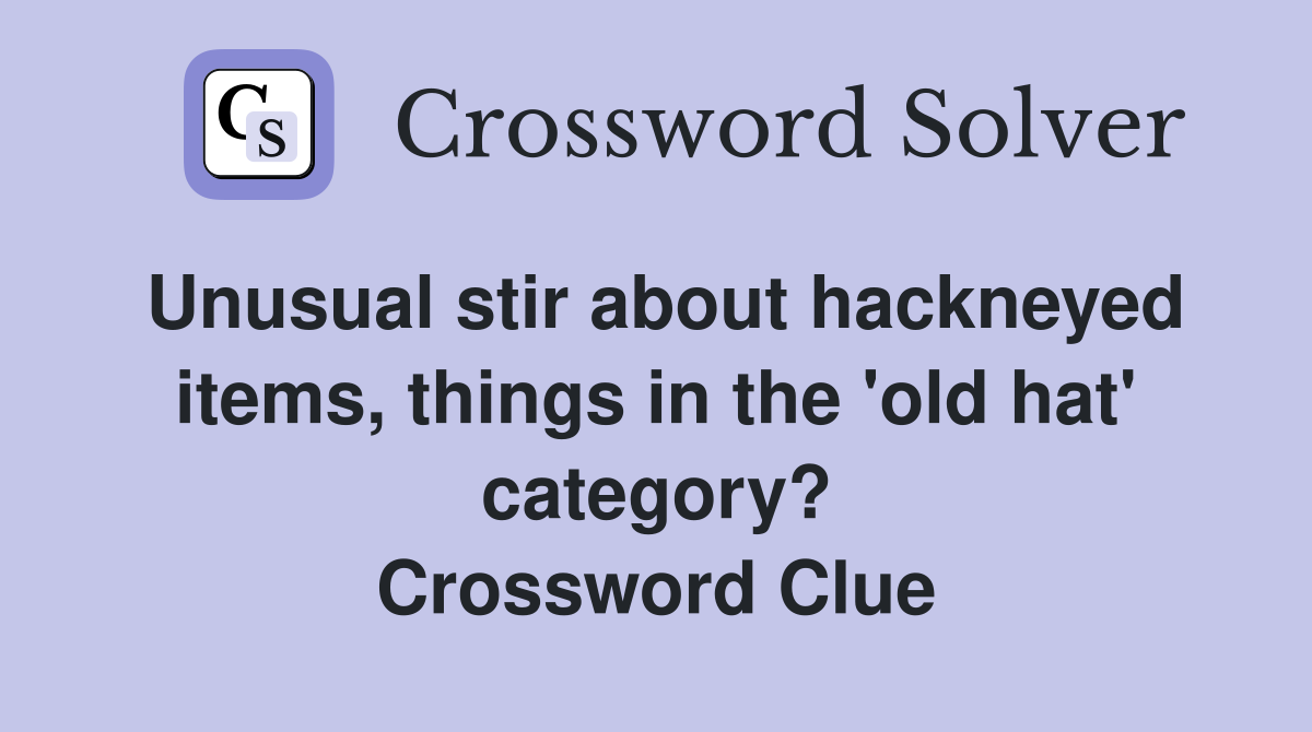 Unusual stir about hackneyed items, things in the 'old hat' category? Crossword Clue