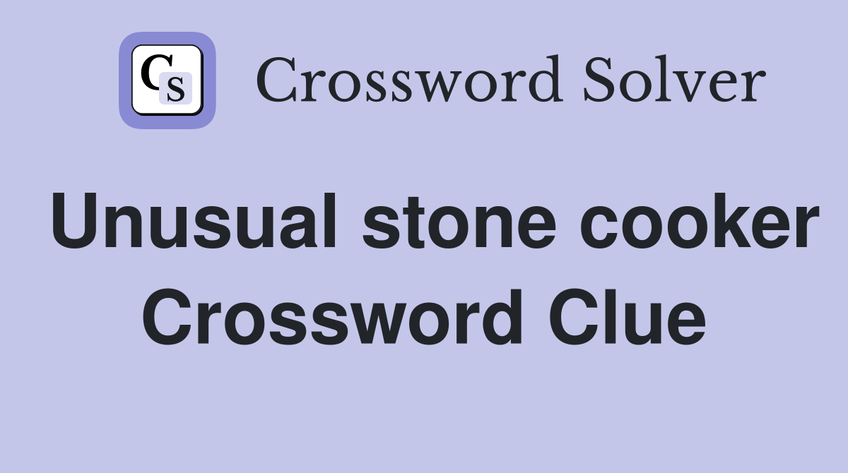 Unusual stone cooker Crossword Clue