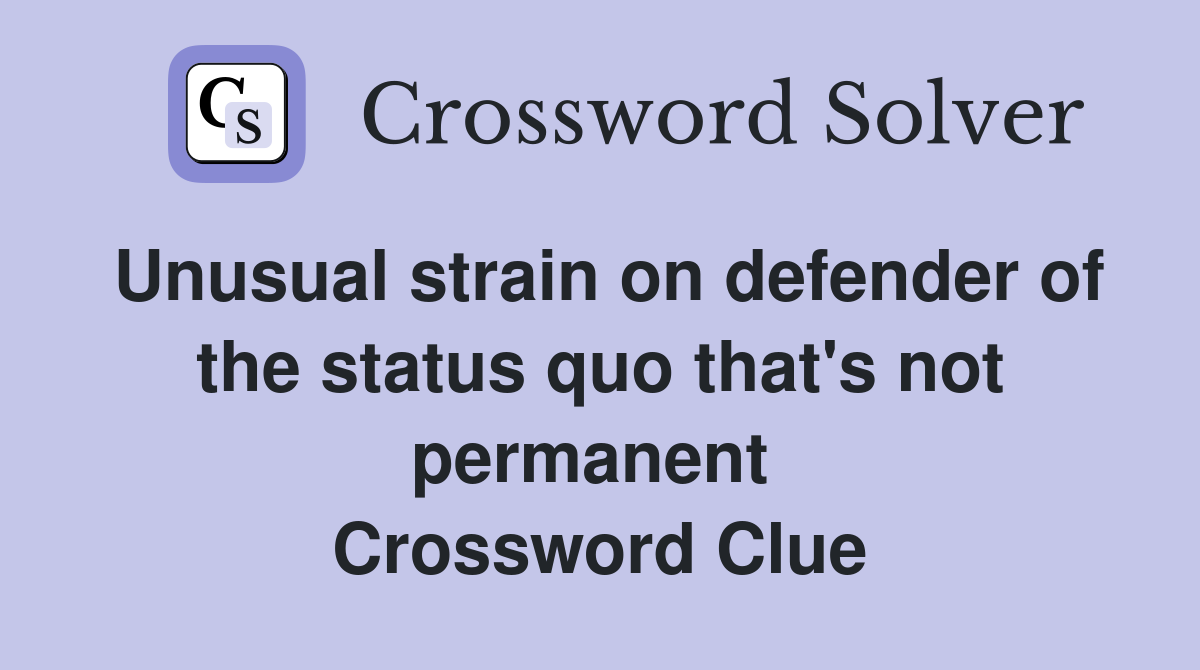 Unusual strain on defender of the status quo that's not permanent  Crossword Clue