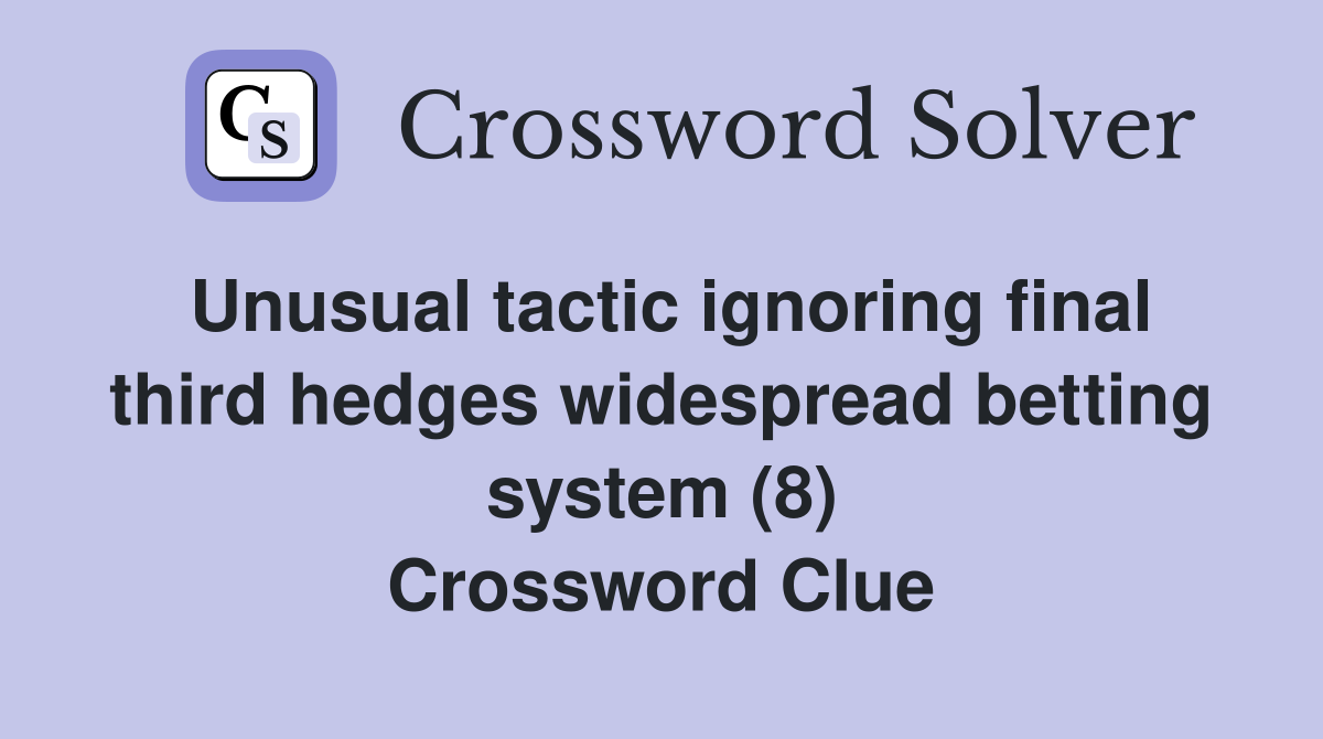 Unusual tactic ignoring final third hedges widespread betting system (8) Crossword Clue