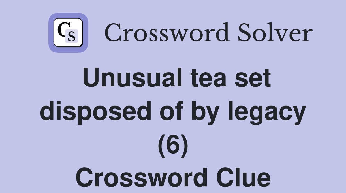 Unusual tea set disposed of by legacy (6) Crossword Clue