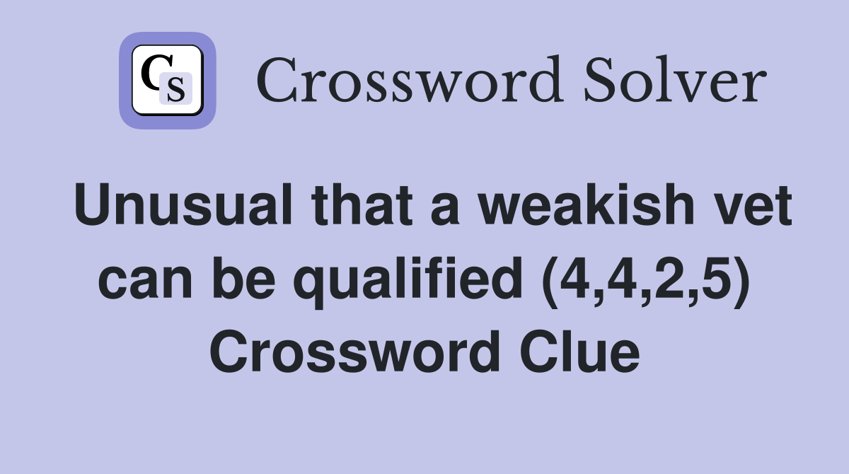 Unusual that a weakish vet can be qualified (4,4,2,5) Crossword Clue