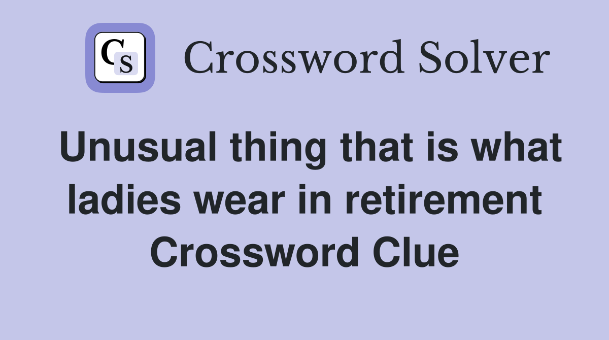 Unusual thing that is what ladies wear in retirement Crossword Clue