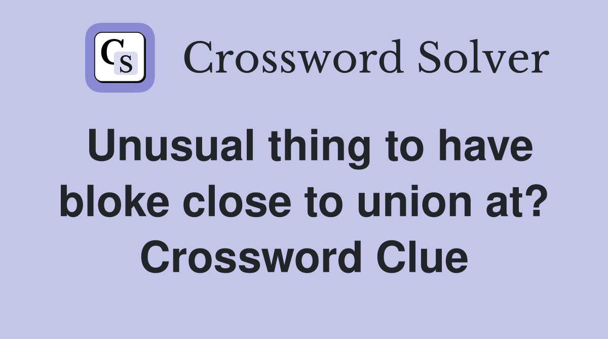 Unusual thing to have bloke close to union at? Crossword Clue
