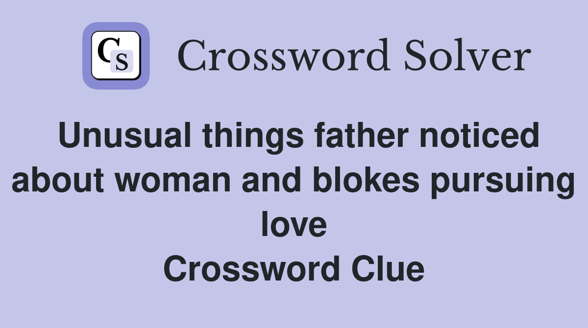 Unusual things father noticed about woman and blokes pursuing love Crossword Clue