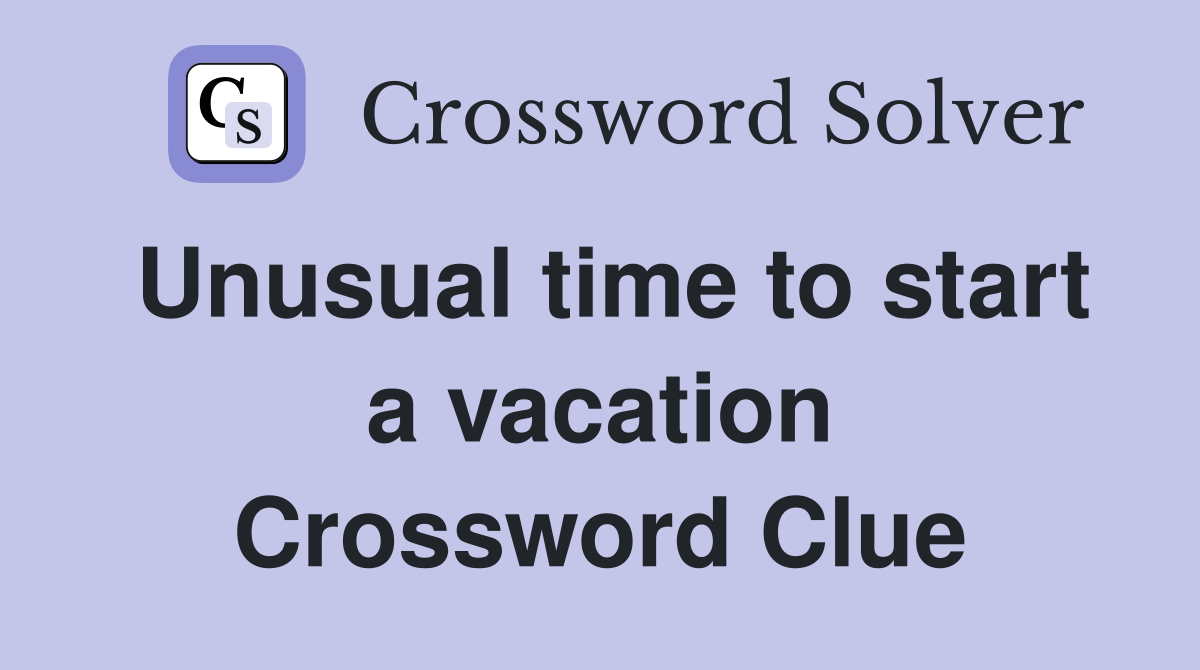 Unusual time to start a vacation Crossword Clue