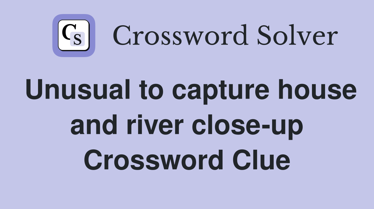 Unusual to capture house and river close-up Crossword Clue