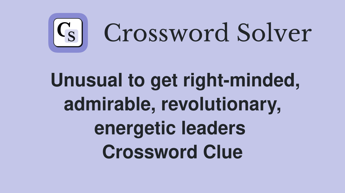 Unusual to get right-minded, admirable, revolutionary, energetic leaders  Crossword Clue