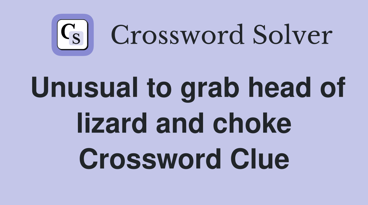 Unusual to grab head of lizard and choke Crossword Clue