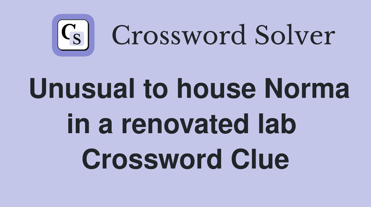 Unusual to house Norma in a renovated lab  Crossword Clue
