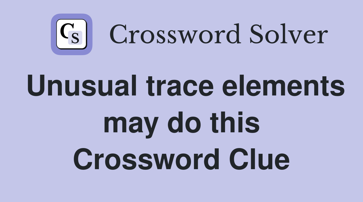 Unusual trace elements may do this Crossword Clue