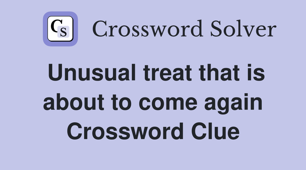 Unusual treat that is about to come again Crossword Clue
