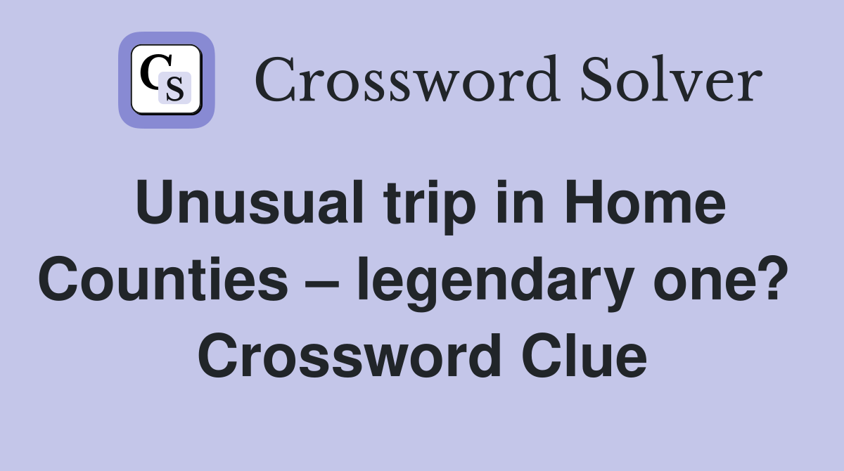 Unusual trip in Home Counties – legendary one?  Crossword Clue
