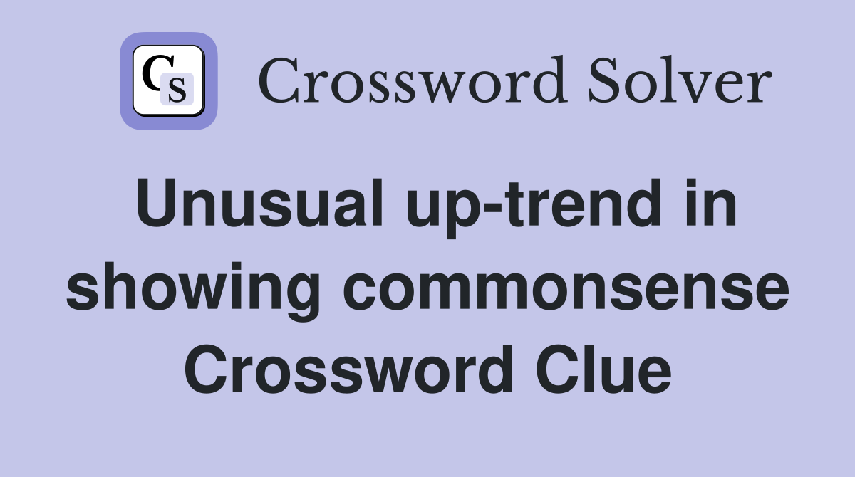 Unusual up-trend in showing commonsense Crossword Clue