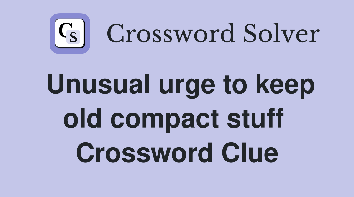 Unusual urge to keep old compact stuff  Crossword Clue