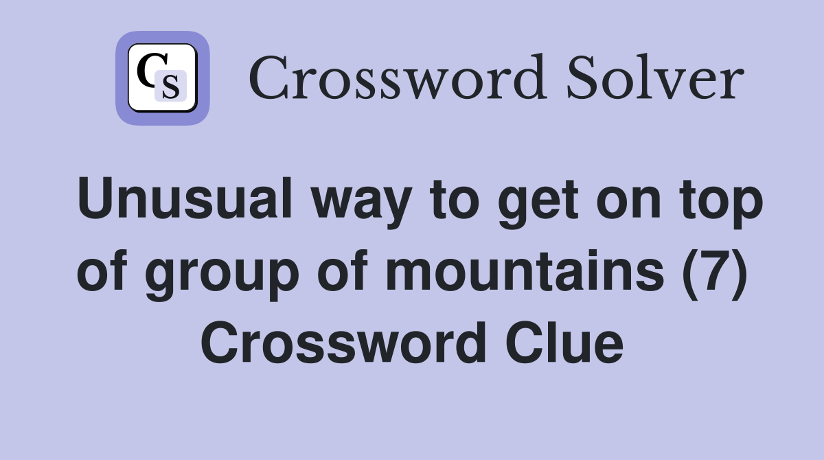 Unusual way to get on top of group of mountains (7) Crossword Clue