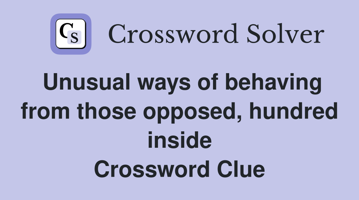 Unusual ways of behaving from those opposed, hundred inside Crossword Clue