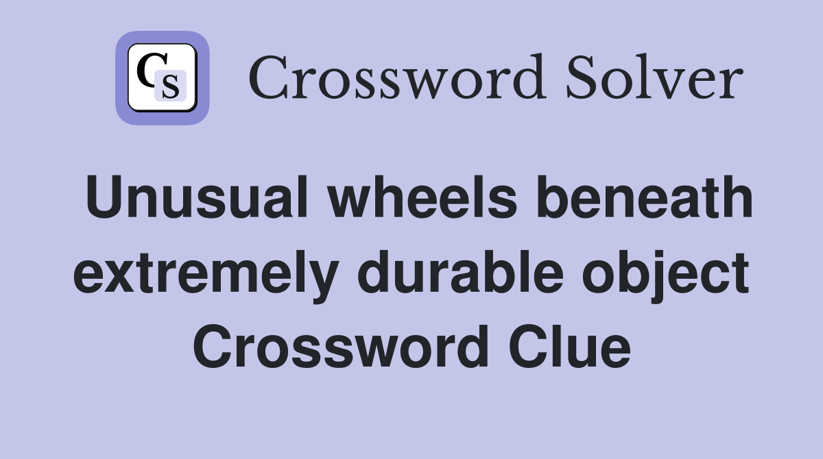Unusual wheels beneath extremely durable object Crossword Clue