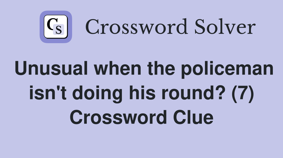 Unusual when the policeman isn't doing his round? (7) Crossword Clue