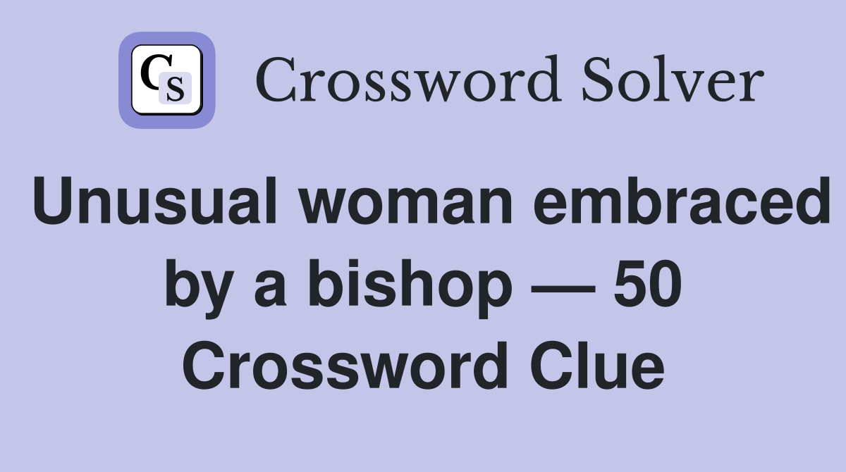 Unusual woman embraced by a bishop — 50 Crossword Clue