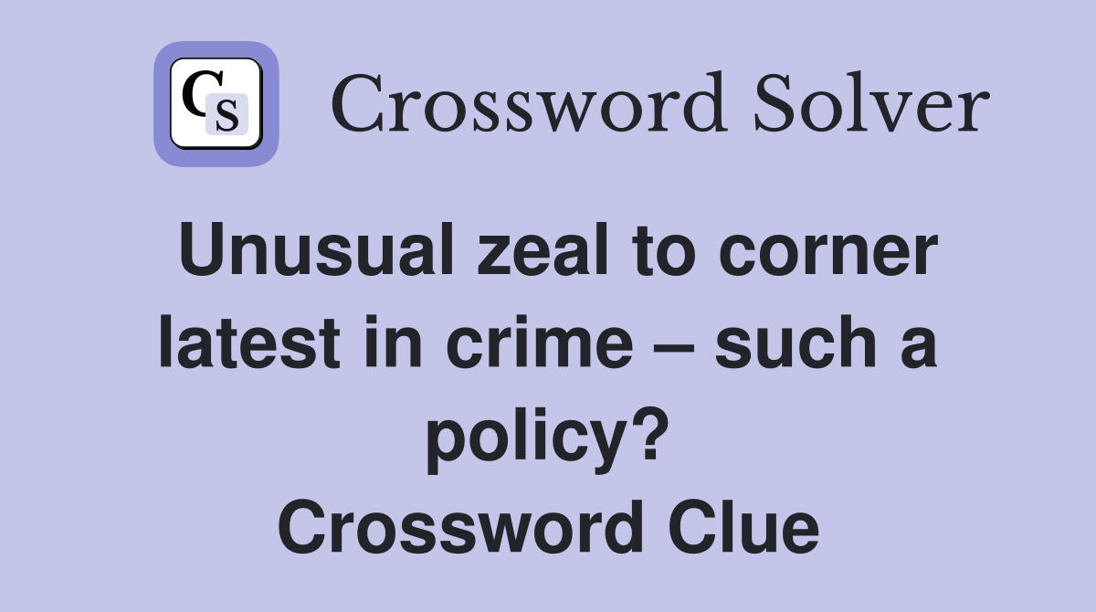 Unusual zeal to corner latest in crime – such a policy? Crossword Clue