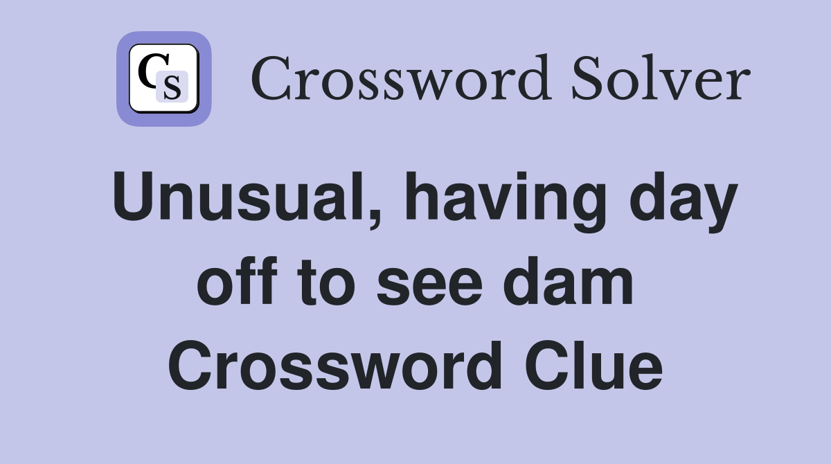 Unusual, having day off to see dam Crossword Clue