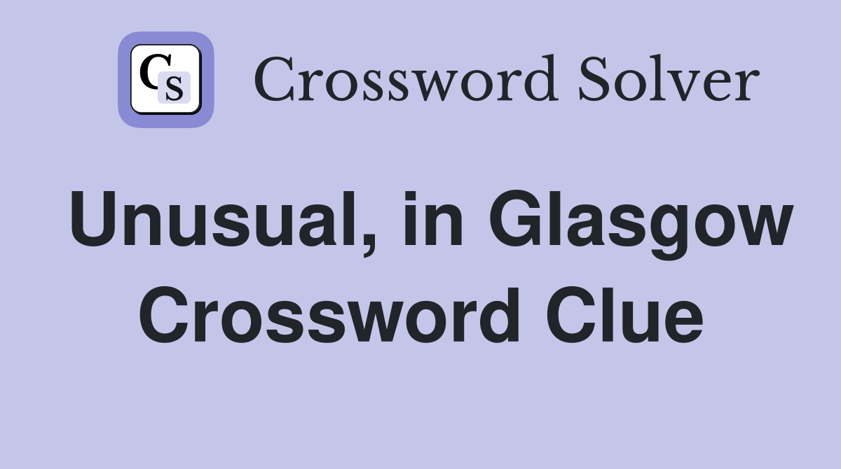 Unusual, in Glasgow Crossword Clue