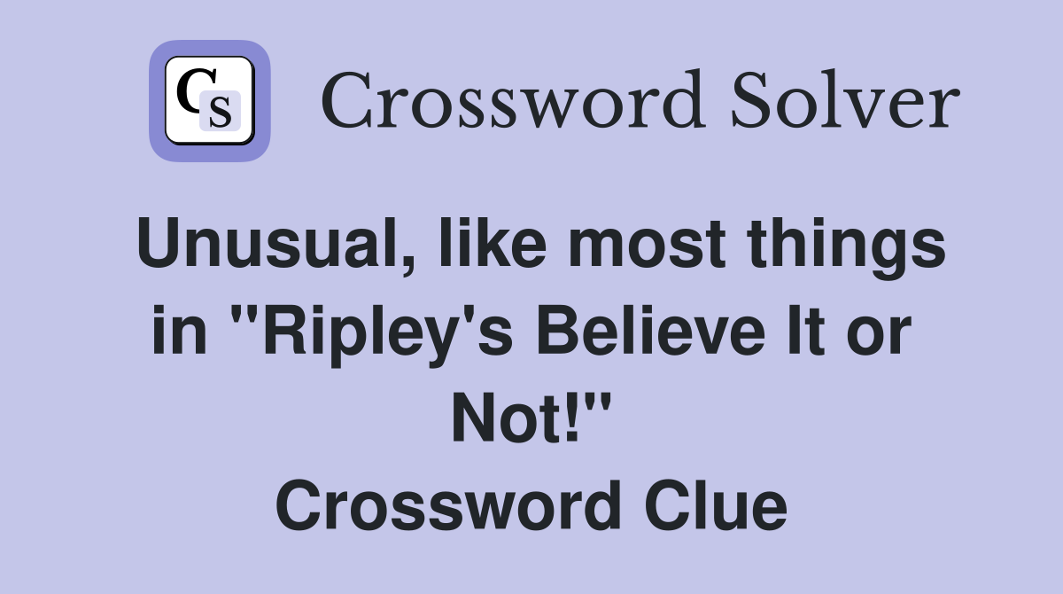 Unusual, like most things in "Ripley's Believe It or Not!" Crossword Clue
