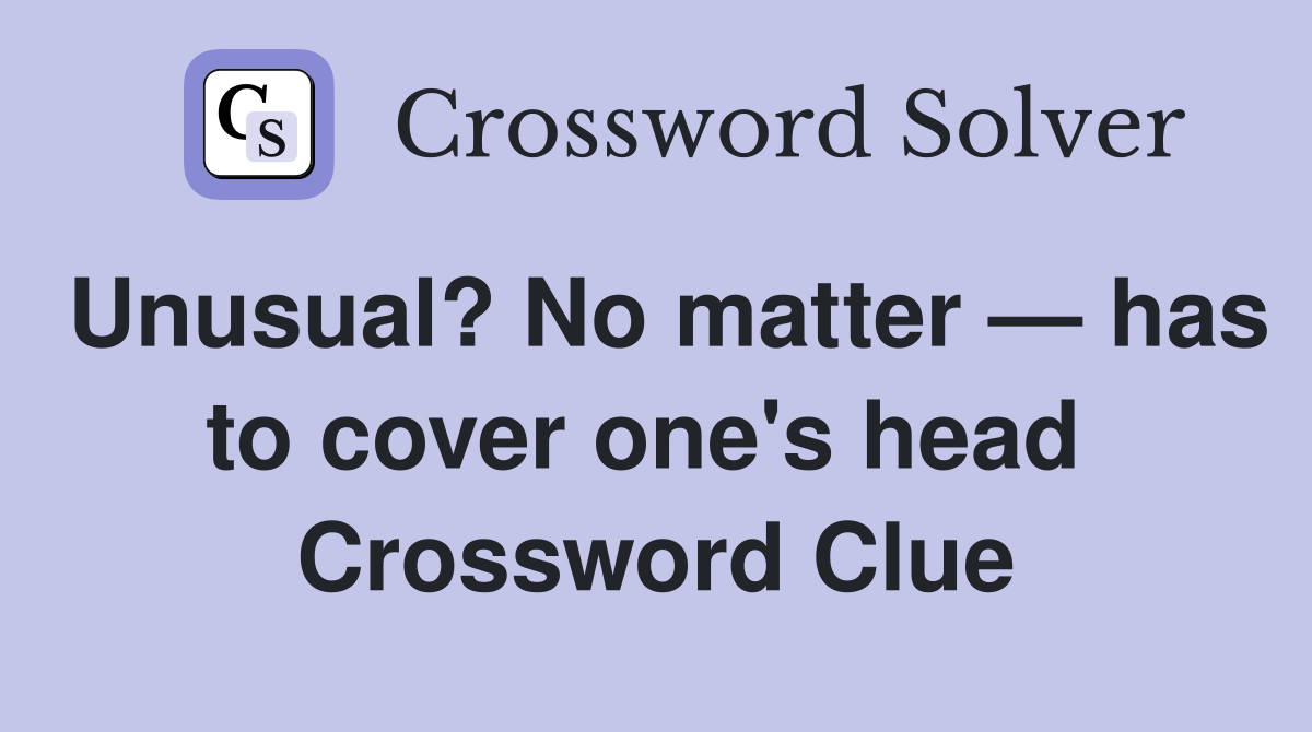 Unusual? No matter — has to cover one's head  Crossword Clue