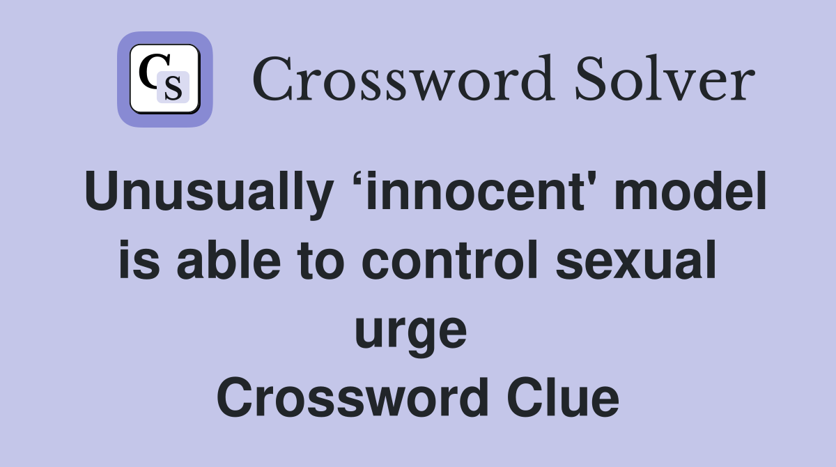 Unusually ‘innocent' model is able to control sexual urge  Crossword Clue