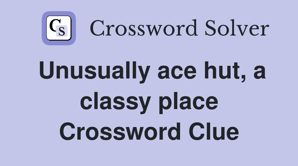 Unusually ace hut, a classy place Crossword Clue