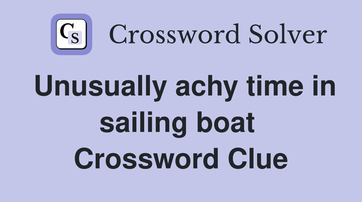 Unusually achy time in sailing boat  Crossword Clue
