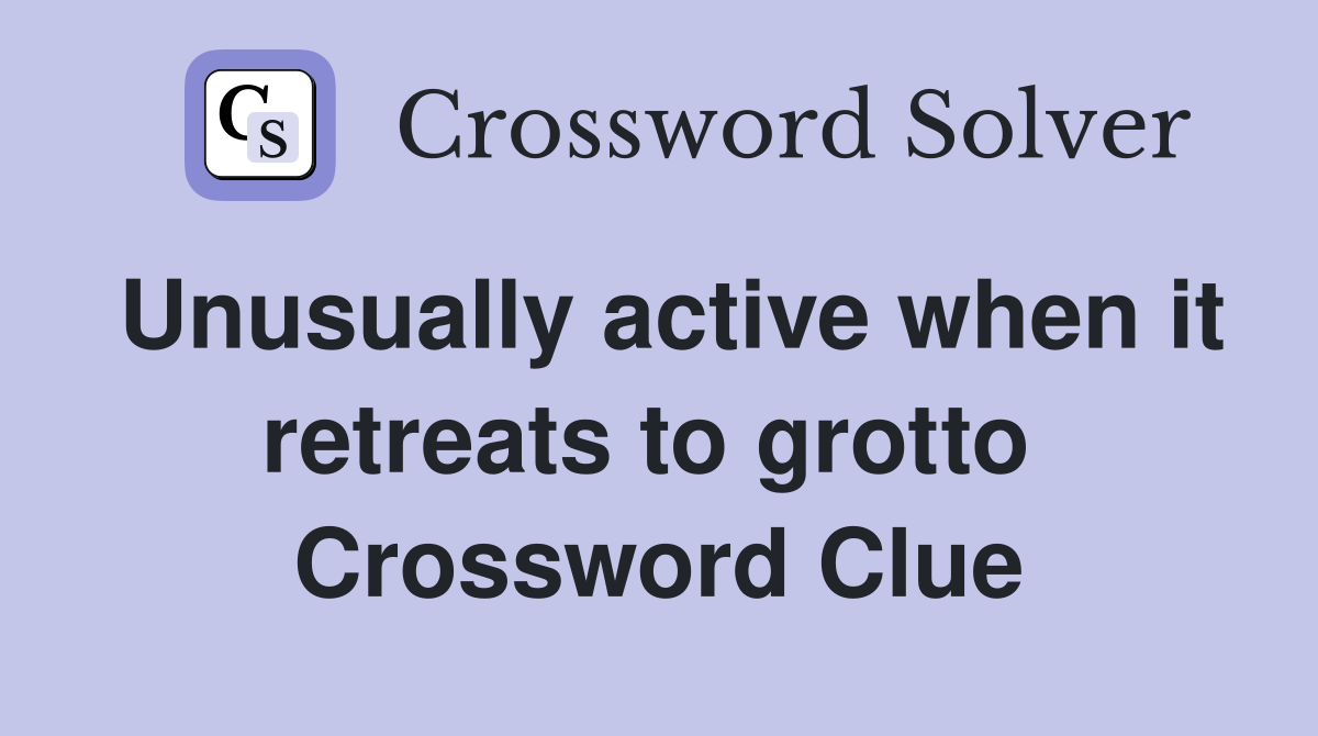Unusually active when it retreats to grotto  Crossword Clue