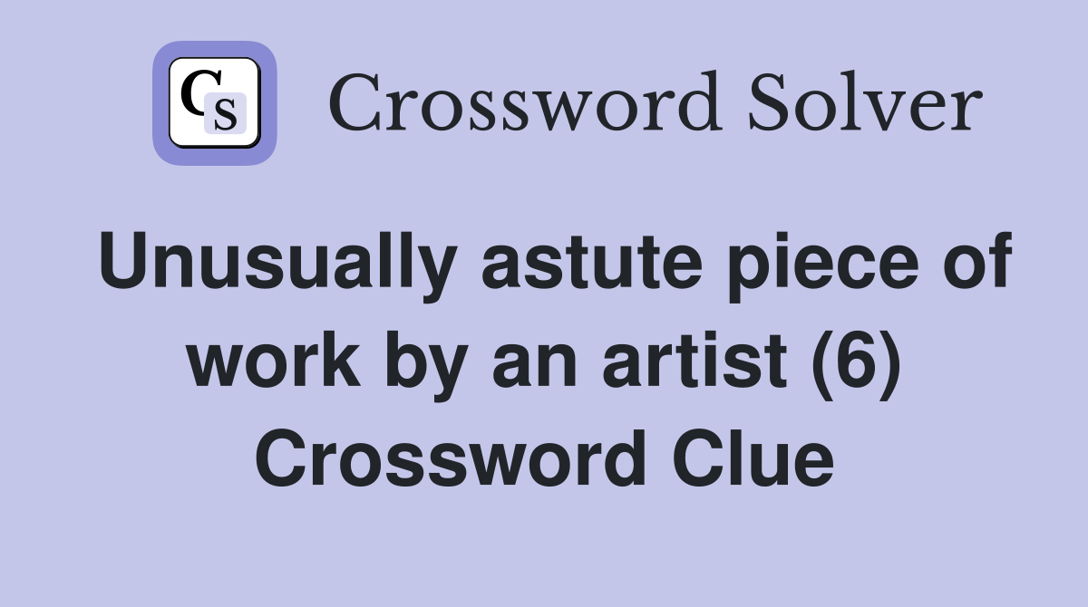 Unusually astute piece of work by an artist (6) Crossword Clue